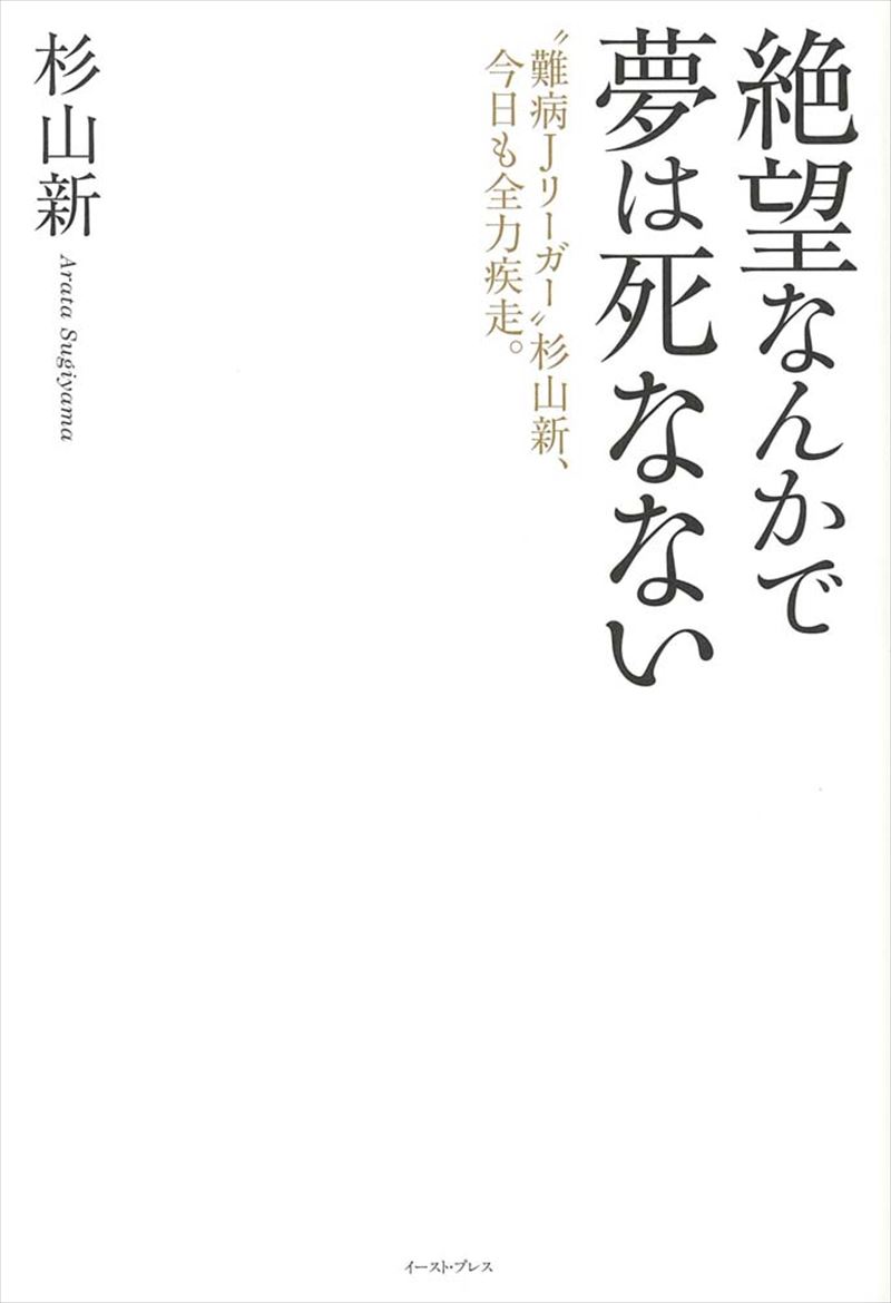 書籍詳細 絶望なんかで夢は死なない 難病ｊリーガー 杉山新 今日も全力疾走 イースト プレス