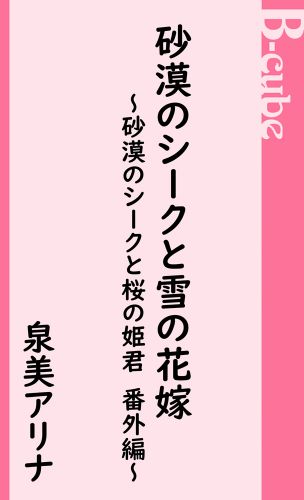 砂漠のシークと雪の花嫁～砂漠のシークと桜の姫君　番外編～