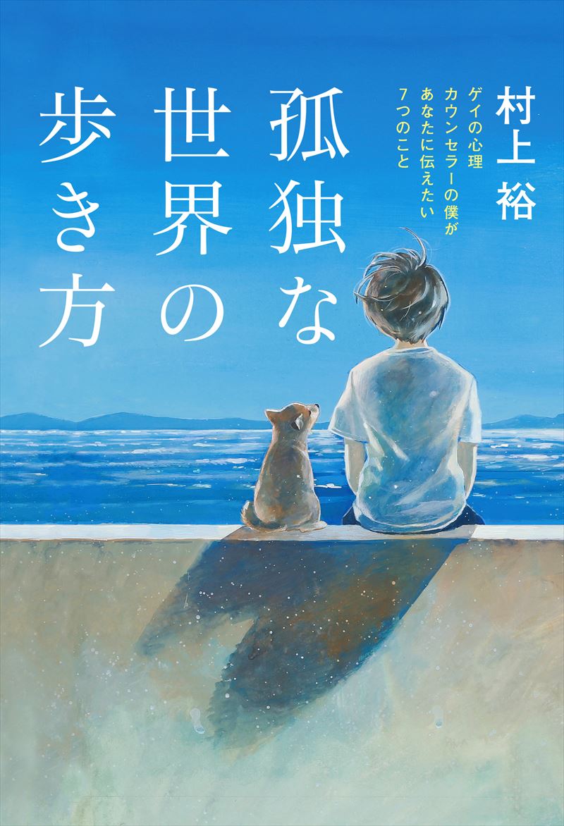 孤独な世界の歩き方 ゲイの心理カウンセラーの僕があなたに伝えたい7つのこと